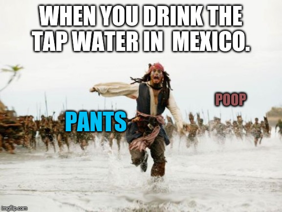 Jack Sparrow Being Chased Meme | WHEN YOU DRINK THE TAP WATER IN  MEXICO. POOP; PANTS | image tagged in memes,jack sparrow being chased,diarrhea,cha cha cha,lol | made w/ Imgflip meme maker