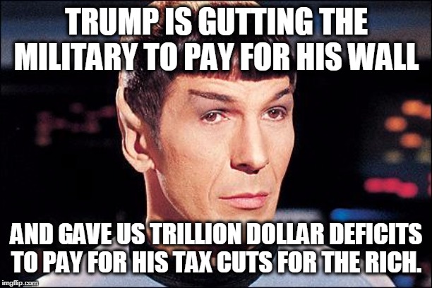 Condescending Spock | TRUMP IS GUTTING THE MILITARY TO PAY FOR HIS WALL AND GAVE US TRILLION DOLLAR DEFICITS TO PAY FOR HIS TAX CUTS FOR THE RICH. | image tagged in condescending spock | made w/ Imgflip meme maker