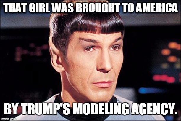 Condescending Spock | THAT GIRL WAS BROUGHT TO AMERICA BY TRUMP'S MODELING AGENCY. | image tagged in condescending spock | made w/ Imgflip meme maker