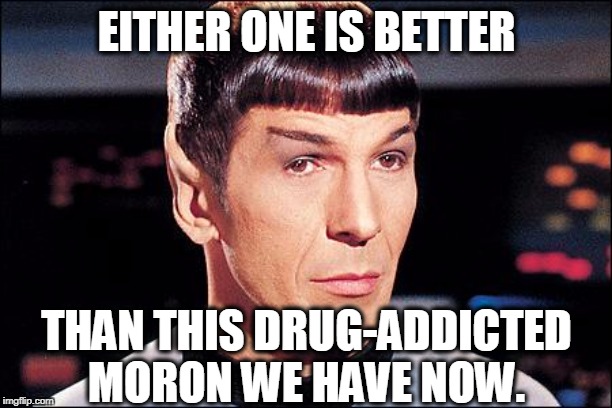 Condescending Spock | EITHER ONE IS BETTER THAN THIS DRUG-ADDICTED MORON WE HAVE NOW. | image tagged in condescending spock | made w/ Imgflip meme maker