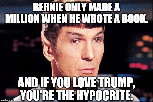 Condescending Spock | BERNIE ONLY MADE A MILLION WHEN HE WROTE A BOOK. AND IF YOU LOVE TRUMP, YOU'RE THE HYPOCRITE. | image tagged in condescending spock | made w/ Imgflip meme maker