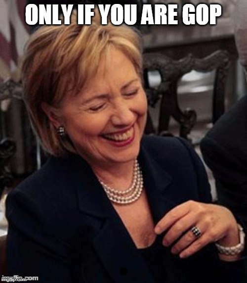 Hillary LOL | ONLY IF YOU ARE GOP | image tagged in hillary lol | made w/ Imgflip meme maker