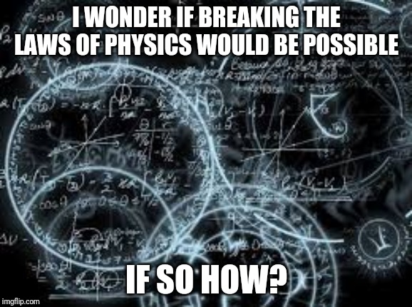 Physics In The_Think_Tank | I WONDER IF BREAKING THE LAWS OF PHYSICS WOULD BE POSSIBLE; IF SO HOW? | image tagged in quantum physics | made w/ Imgflip meme maker