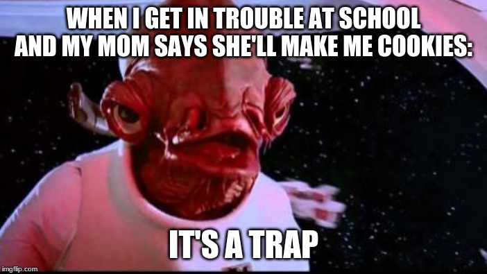 Akbar Understands | WHEN I GET IN TROUBLE AT SCHOOL AND MY MOM SAYS SHE'LL MAKE ME COOKIES:; IT'S A TRAP | image tagged in starwars,its a trap | made w/ Imgflip meme maker
