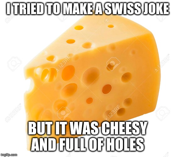 I TRIED TO MAKE A SWISS JOKE; BUT IT WAS CHEESY AND FULL OF HOLES | made w/ Imgflip meme maker