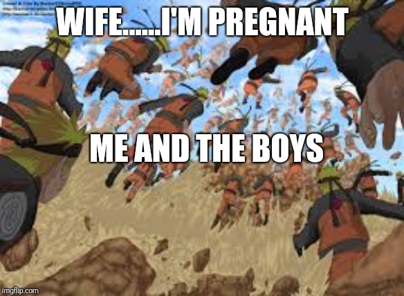 naruto | WIFE......I'M PREGNANT; ME AND THE BOYS | image tagged in naruto | made w/ Imgflip meme maker