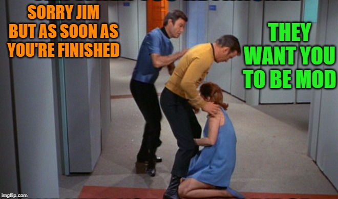 SORRY JIM BUT AS SOON AS YOU'RE FINISHED; THEY WANT YOU TO BE MOD | made w/ Imgflip meme maker