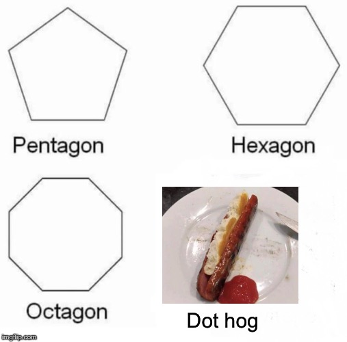 Pentagon Hexagon Octagon | Dot hog | image tagged in memes,pentagon hexagon octagon | made w/ Imgflip meme maker