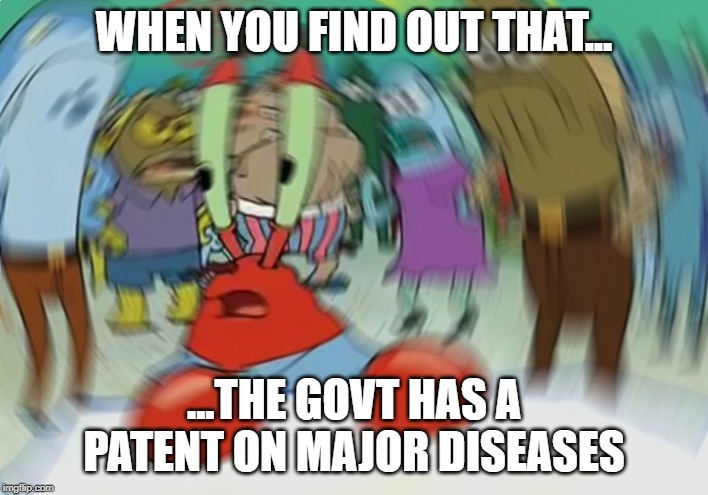 Mr Krabs Blur Meme | WHEN YOU FIND OUT THAT... ...THE GOVT HAS A PATENT ON MAJOR DISEASES | image tagged in memes,mr krabs blur meme | made w/ Imgflip meme maker