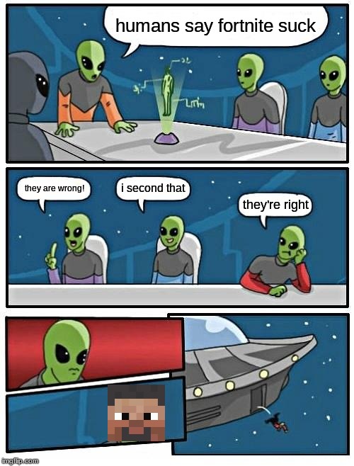 Alien Meeting Suggestion | humans say fortnite suck; i second that; they are wrong! they're right | image tagged in memes,alien meeting suggestion | made w/ Imgflip meme maker