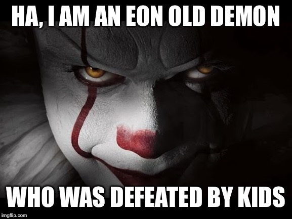 Clown Penny wise | HA, I AM AN EON OLD DEMON; WHO WAS DEFEATED BY KIDS | image tagged in clown penny wise | made w/ Imgflip meme maker