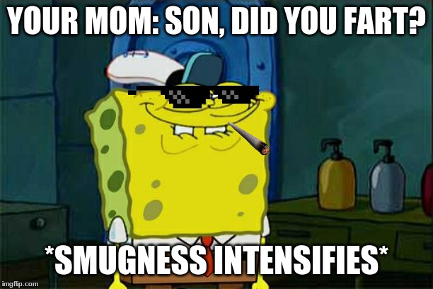 Don't You Squidward | YOUR MOM: SON, DID YOU FART? *SMUGNESS INTENSIFIES* | image tagged in memes,dont you squidward | made w/ Imgflip meme maker