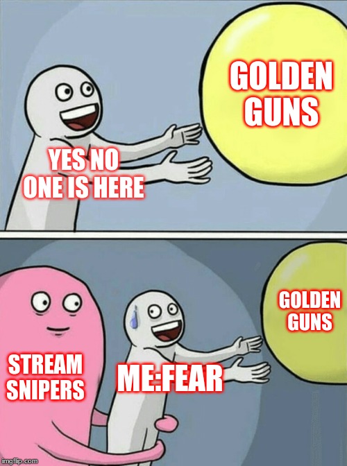 Running Away Balloon Meme | YES NO ONE IS HERE GOLDEN GUNS STREAM SNIPERS ME:FEAR GOLDEN GUNS | image tagged in memes,running away balloon | made w/ Imgflip meme maker