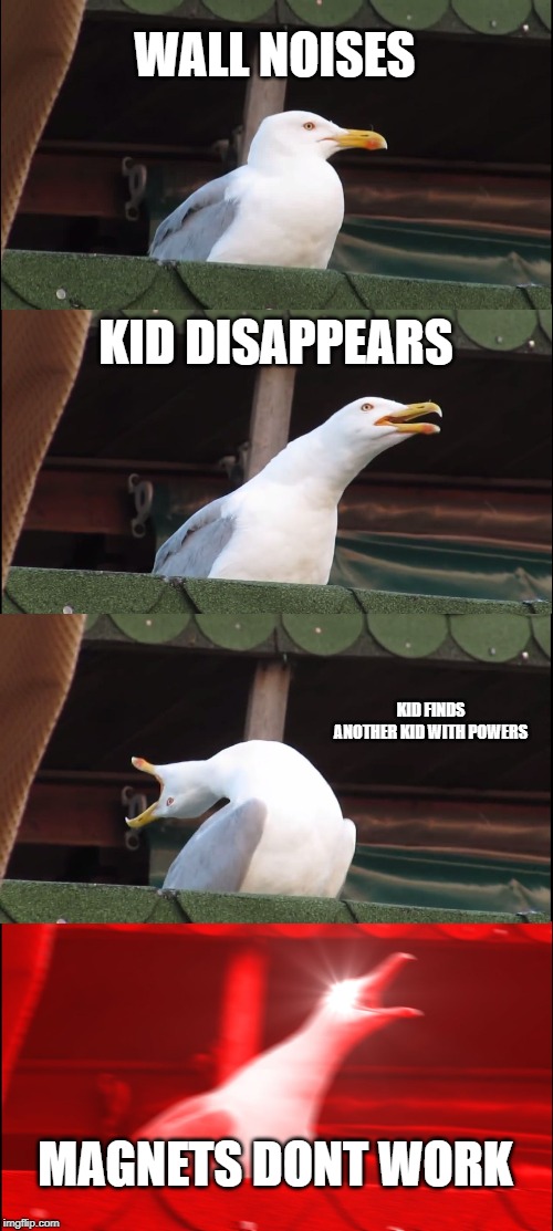 Inhaling Seagull | WALL NOISES; KID DISAPPEARS; KID FINDS ANOTHER KID WITH POWERS; MAGNETS DONT WORK | image tagged in memes,inhaling seagull | made w/ Imgflip meme maker