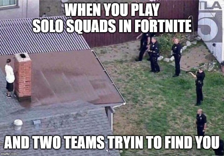 Fortnite meme | WHEN YOU PLAY SOLO SQUADS IN FORTNITE; AND TWO TEAMS TRYIN TO FIND YOU | image tagged in fortnite meme | made w/ Imgflip meme maker