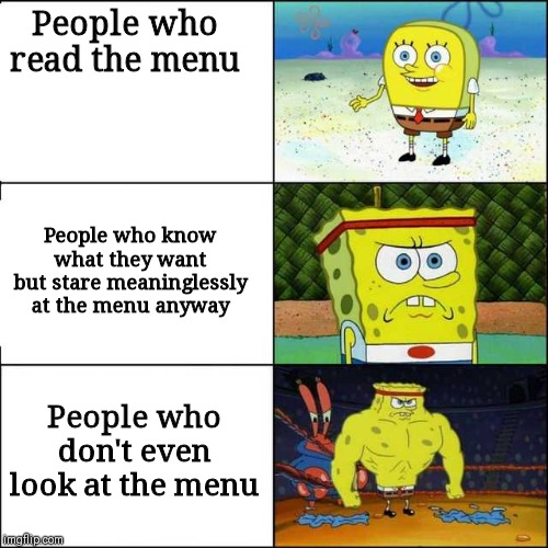 Spongebob strong | People who read the menu; People who know what they want but stare meaninglessly at the menu anyway; People who don't even look at the menu | image tagged in spongebob strong | made w/ Imgflip meme maker