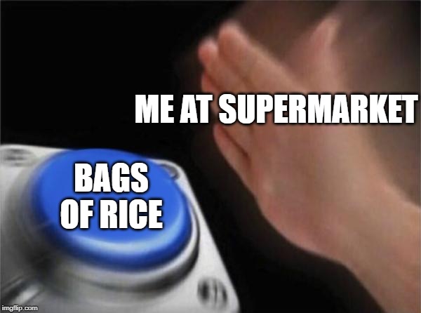 Blank Nut Button Meme | ME AT SUPERMARKET; BAGS OF RICE | image tagged in memes,blank nut button | made w/ Imgflip meme maker
