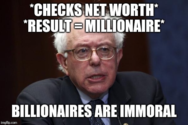 Bernie Sanders | *CHECKS NET WORTH*
*RESULT = MILLIONAIRE* BILLIONAIRES ARE IMMORAL | image tagged in bernie sanders | made w/ Imgflip meme maker