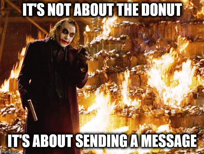 Its not about the money | IT'S NOT ABOUT THE DONUT; IT'S ABOUT SENDING A MESSAGE | image tagged in its not about the money | made w/ Imgflip meme maker