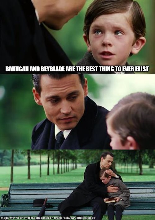 Finding Neverland | BAKUGAN AND BEYBLADE ARE THE BEST THING TO EVER EXIST | image tagged in memes,finding neverland | made w/ Imgflip meme maker