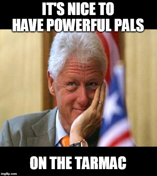 smiling bill clinton | IT'S NICE TO HAVE POWERFUL PALS ON THE TARMAC | image tagged in smiling bill clinton | made w/ Imgflip meme maker