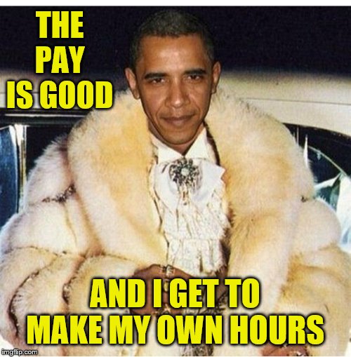 Pimp Daddy Obama | THE PAY IS GOOD AND I GET TO MAKE MY OWN HOURS | image tagged in pimp daddy obama | made w/ Imgflip meme maker