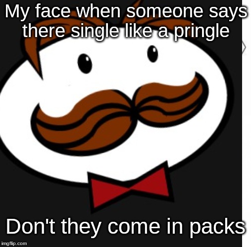 My face when someone says there single like a pringle; Don't they come in packs | image tagged in pringles | made w/ Imgflip meme maker