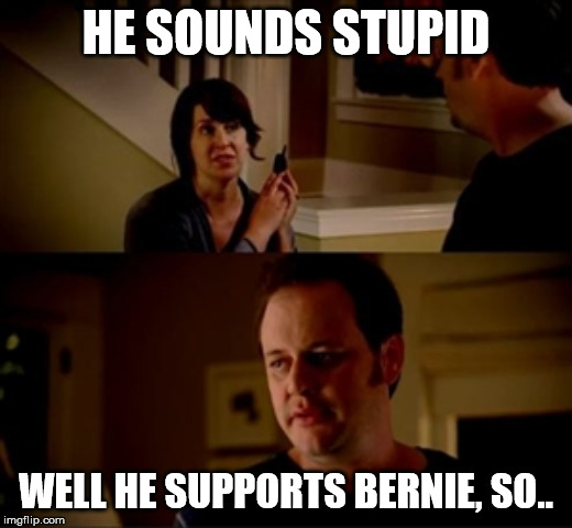 Stoopid | HE SOUNDS STUPID; WELL HE SUPPORTS BERNIE, SO.. | image tagged in jake from state farm,bernie sanders | made w/ Imgflip meme maker