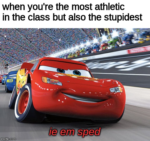 ie em sped |  when you're the most athletic in the class but also the stupidest; ie em sped | image tagged in lightning mcqueen,memes,funny | made w/ Imgflip meme maker