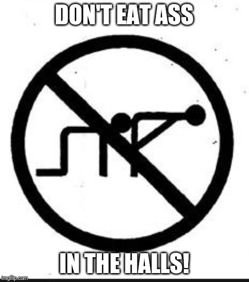 ass kissing | DON'T EAT ASS; IN THE HALLS! | image tagged in ass kissing | made w/ Imgflip meme maker