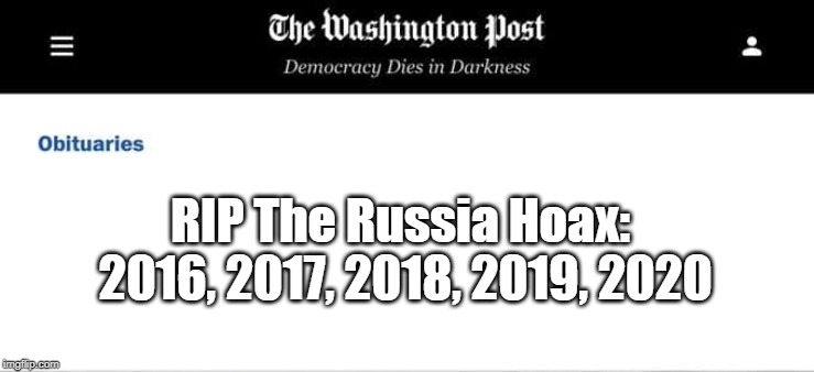 The Washington Russia Hoax | RIP The Russia Hoax: 
2016, 2017, 2018, 2019, 2020 | image tagged in the washington post,russia,cia,intelligence community,donald trump,msm | made w/ Imgflip meme maker