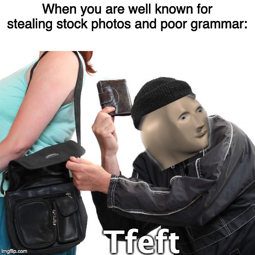 thief | When you are well known for stealing stock photos and poor grammar:; Tfeft | image tagged in thief | made w/ Imgflip meme maker