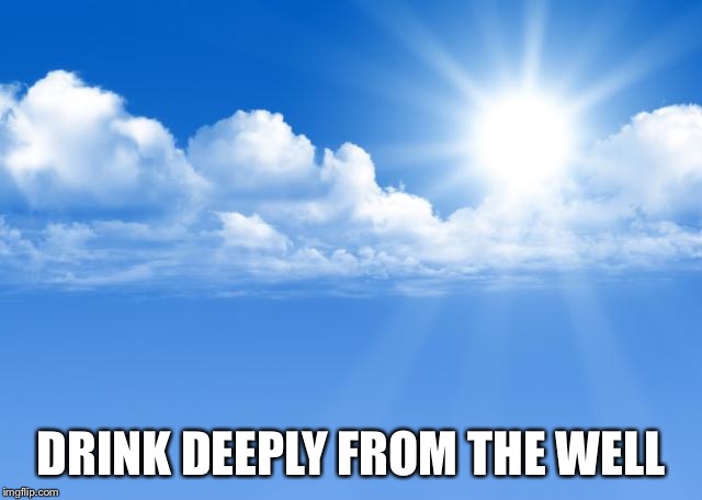 Blue sky | DRINK DEEPLY FROM THE WELL | image tagged in blue sky | made w/ Imgflip meme maker