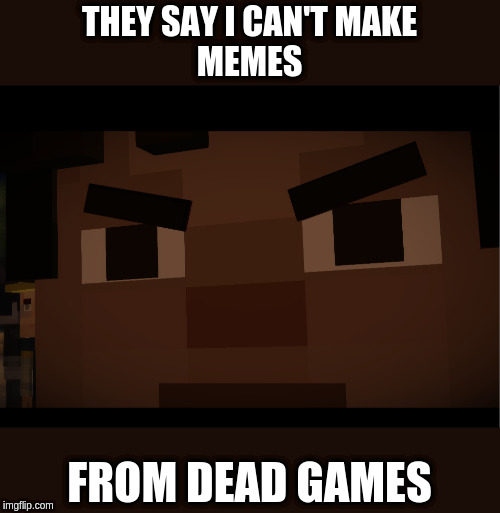 Angry Jesse | THEY SAY I CAN'T MAKE
MEMES; FROM DEAD GAMES | image tagged in angry jesse | made w/ Imgflip meme maker