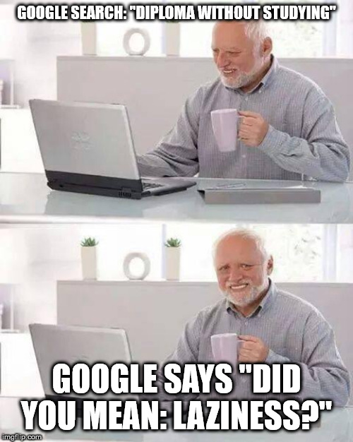 Hide the Pain Harold Meme | GOOGLE SEARCH: "DIPLOMA WITHOUT STUDYING"; GOOGLE SAYS "DID YOU MEAN: LAZINESS?" | image tagged in memes,hide the pain harold | made w/ Imgflip meme maker