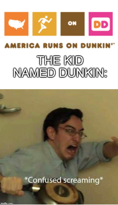 Poor dunkin | THE KID NAMED DUNKIN: | image tagged in blank white template,confused screaming,dunkin donuts | made w/ Imgflip meme maker