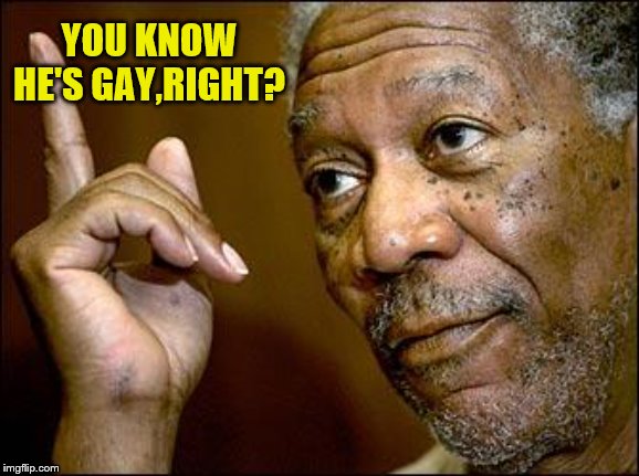 This Morgan Freeman | YOU KNOW HE'S GAY,RIGHT? | image tagged in this morgan freeman | made w/ Imgflip meme maker