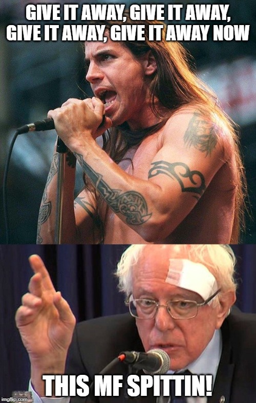 Free Shit | GIVE IT AWAY, GIVE IT AWAY, GIVE IT AWAY, GIVE IT AWAY NOW; THIS MF SPITTIN! | image tagged in bernie sanders,give it away,red hot chili peppers | made w/ Imgflip meme maker