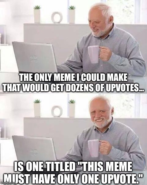 This Meme Must Have Only One Upvote | THE ONLY MEME I COULD MAKE THAT WOULD GET DOZENS OF UPVOTES... IS ONE TITLED "THIS MEME MUST HAVE ONLY ONE UPVOTE." | image tagged in memes,hide the pain harold,upvotes,upvote begging,funny memes,funny | made w/ Imgflip meme maker
