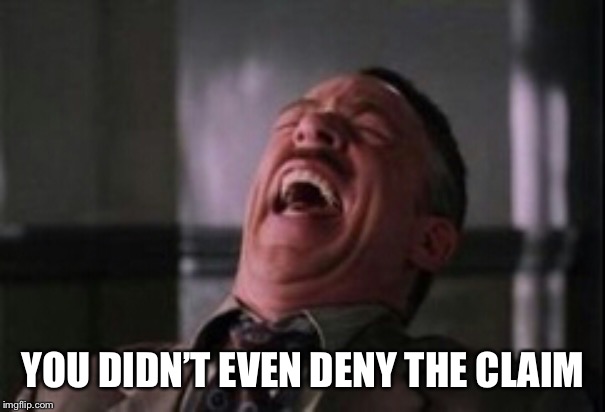 J Jonah Jameson laughing | YOU DIDN’T EVEN DENY THE CLAIM | image tagged in j jonah jameson laughing | made w/ Imgflip meme maker