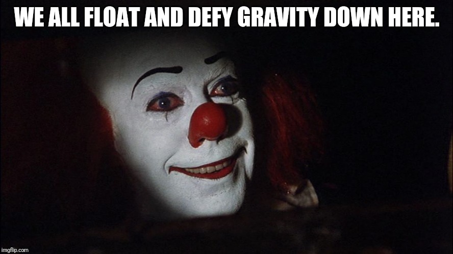 Stephen King It Pennywise Sewer Tim Curry We all Float Down Here | WE ALL FLOAT AND DEFY GRAVITY DOWN HERE. | image tagged in stephen king it pennywise sewer tim curry we all float down here | made w/ Imgflip meme maker