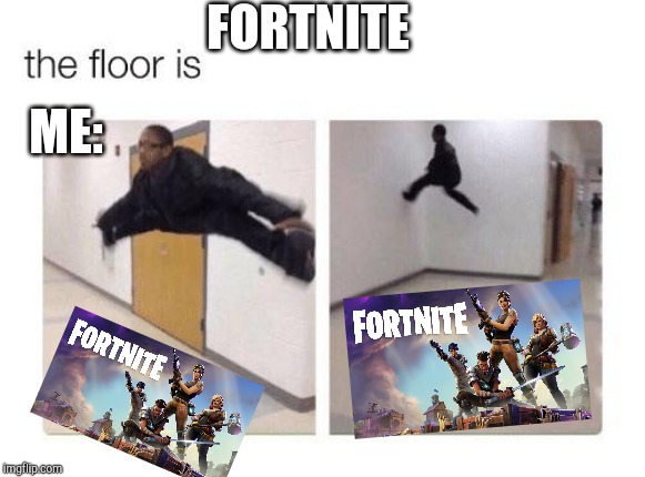 I don't like fortnite | FORTNITE; ME: | image tagged in the floor is | made w/ Imgflip meme maker