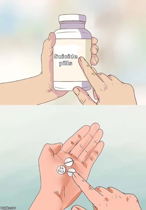 Hard To Swallow Pills Meme | Suicide
pills | image tagged in memes,hard to swallow pills | made w/ Imgflip meme maker