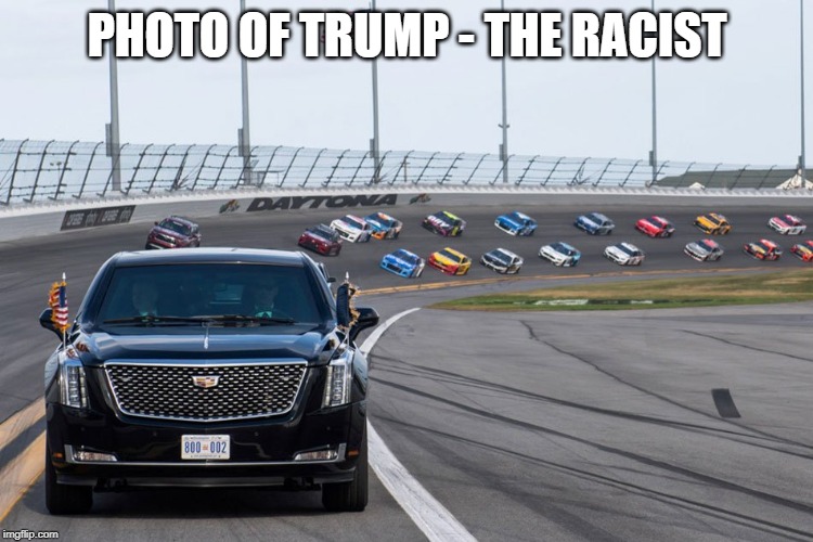 racist Trump | PHOTO OF TRUMP - THE RACIST | image tagged in trump,racist,daytona 500,the beast | made w/ Imgflip meme maker