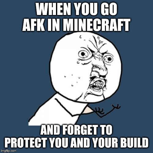 Y U No | WHEN YOU GO AFK IN MINECRAFT; AND FORGET TO PROTECT YOU AND YOUR BUILD | image tagged in memes,y u no | made w/ Imgflip meme maker