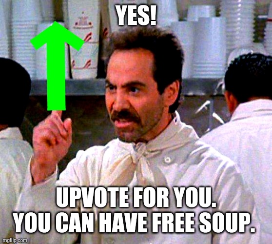 upvote for you | YES! UPVOTE FOR YOU. YOU CAN HAVE FREE SOUP. | image tagged in upvote for you | made w/ Imgflip meme maker