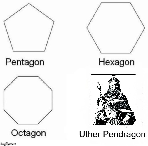 Arthur's Daddy | Uther Pendragon | image tagged in memes,pentagon hexagon octagon | made w/ Imgflip meme maker