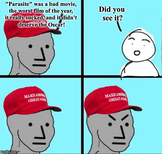 Film critic | "Parasite" was a bad movie, 

the worst film of the year, 
it really sucked, and it didn't 

deserve the Oscar! Did you 
see it? | image tagged in maga npc | made w/ Imgflip meme maker