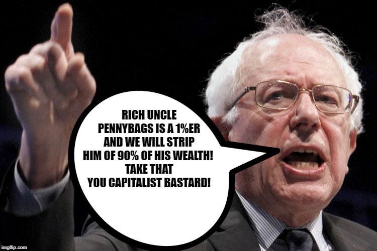 The Mascot of the Monopoly game with the moustache, suit and bowtie is named Rich Uncle Pennybags most call him Monopoly man. | RICH UNCLE PENNYBAGS IS A 1%ER AND WE WILL STRIP HIM OF 90% OF HIS WEALTH! 
TAKE THAT YOU CAPITALIST BASTARD! | image tagged in bernie sanders,rich uncle pennybags | made w/ Imgflip meme maker