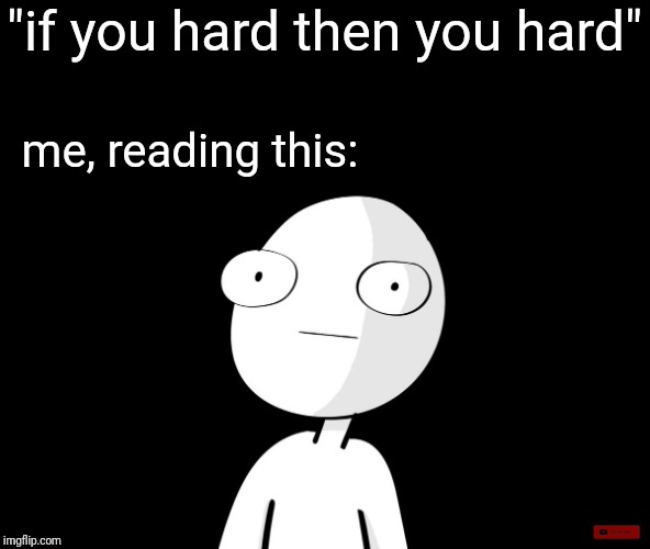 "if you hard then you hard" me, reading this: | made w/ Imgflip meme maker
